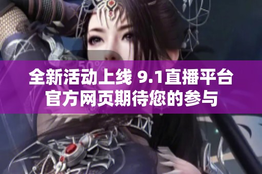 全新活动上线 9.1直播平台官方网页期待您的参与