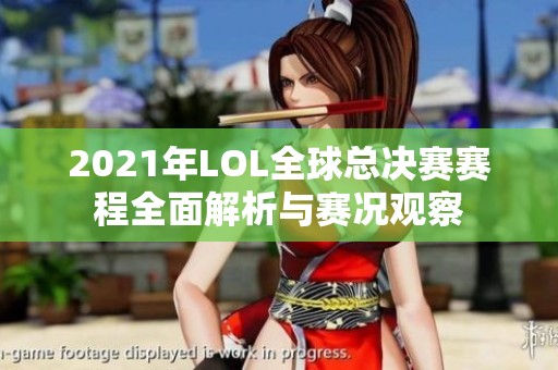 2021年LOL全球总决赛赛程全面解析与赛况观察