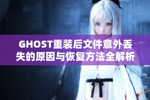 GHOST重装后文件意外丢失的原因与恢复方法全解析