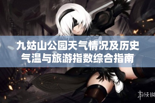 九姑山公园天气情况及历史气温与旅游指数综合指南