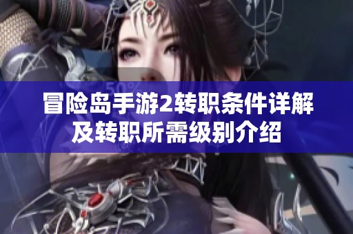 冒险岛手游2转职条件详解及转职所需级别介绍