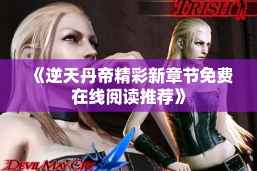 《逆天丹帝精彩新章节免费在线阅读推荐》