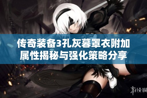 传奇装备3孔灰暮罩衣附加属性揭秘与强化策略分享