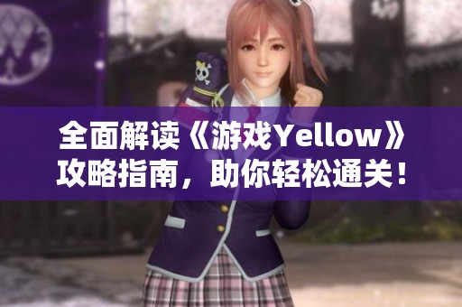 全面解读《游戏Yellow》攻略指南，助你轻松通关！