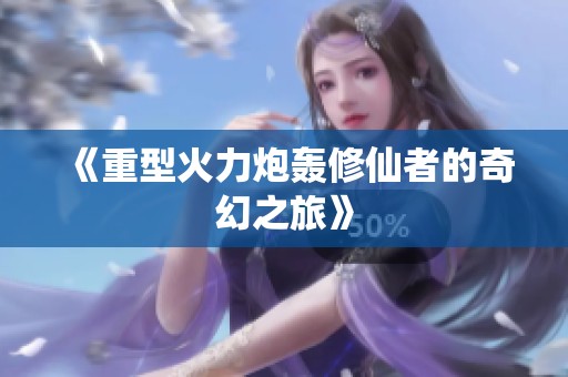 《重型火力炮轰修仙者的奇幻之旅》