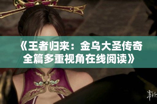 《王者归来：金乌大圣传奇全篇多重视角在线阅读》