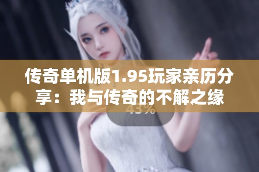 传奇单机版1.95玩家亲历分享：我与传奇的不解之缘