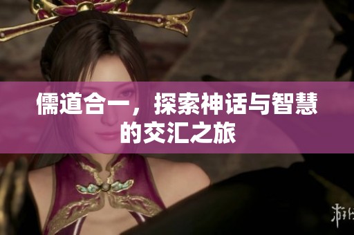 儒道合一，探索神话与智慧的交汇之旅