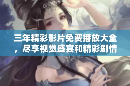 三年精彩影片免费播放大全，尽享视觉盛宴和精彩剧情