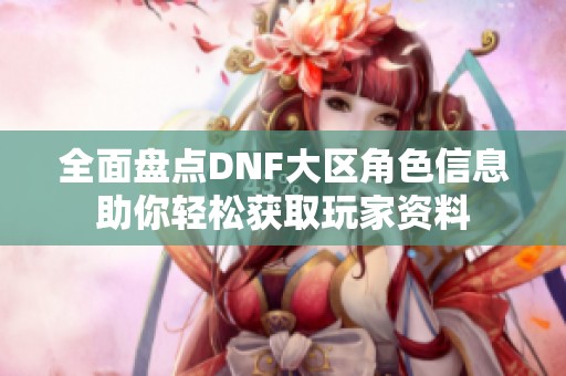 全面盘点DNF大区角色信息助你轻松获取玩家资料