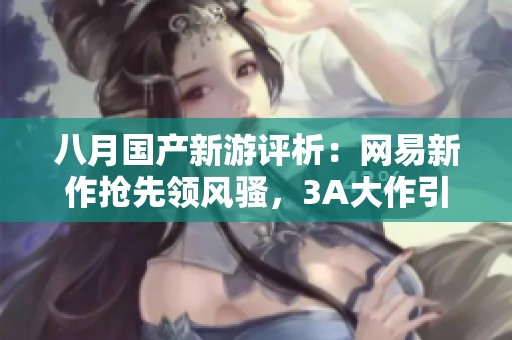 八月国产新游评析：网易新作抢先领风骚，3A大作引领潮流