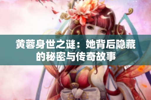 黄蓉身世之谜：她背后隐藏的秘密与传奇故事
