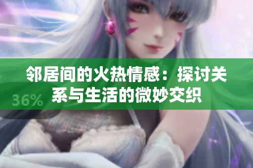 邻居间的火热情感：探讨关系与生活的微妙交织