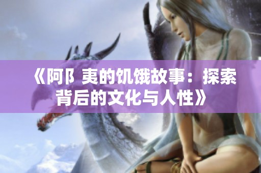 《阿阝夷的饥饿故事：探索背后的文化与人性》