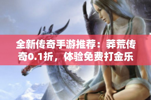 全新传奇手游推荐：莽荒传奇0.1折，体验免费打金乐趣！