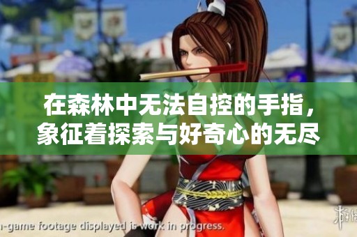 在森林中无法自控的手指，象征着探索与好奇心的无尽追求