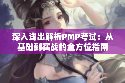 深入浅出解析PMP考试：从基础到实战的全方位指南