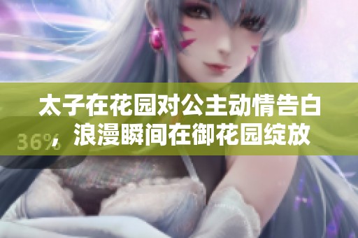 太子在花园对公主动情告白，浪漫瞬间在御花园绽放
