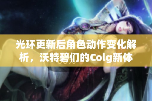 光环更新后角色动作变化解析，沃特碧们的Colg新体验分析