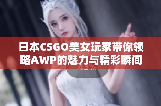 日本CSGO美女玩家带你领略AWP的魅力与精彩瞬间