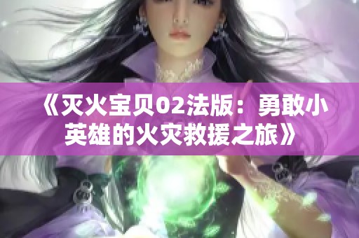 《灭火宝贝02法版：勇敢小英雄的火灾救援之旅》