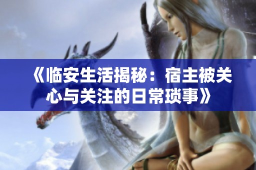 《临安生活揭秘：宿主被关心与关注的日常琐事》