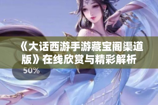 《大话西游手游藏宝阁渠道版》在线欣赏与精彩解析