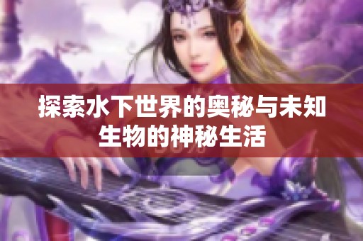 探索水下世界的奥秘与未知生物的神秘生活