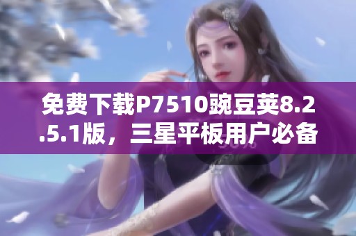 免费下载P7510豌豆荚8.2.5.1版，三星平板用户必备助手