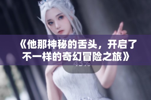 《他那神秘的舌头，开启了不一样的奇幻冒险之旅》