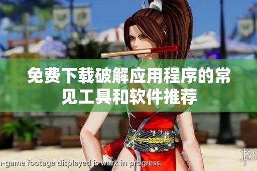 免费下载破解应用程序的常见工具和软件推荐