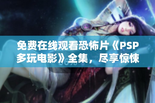 免费在线观看恐怖片《PSP多玩电影》全集，尽享惊悚时刻