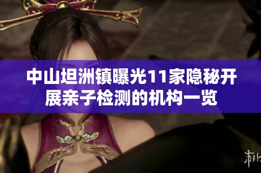 中山坦洲镇曝光11家隐秘开展亲子检测的机构一览