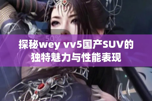 探秘wey vv5国产SUV的独特魅力与性能表现