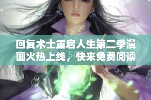 回复术士重启人生第二季漫画火热上线，快来免费阅读吧！