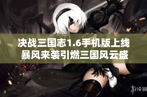 决战三国志1.6手机版上线 暴风来袭引燃三国风云盛宴