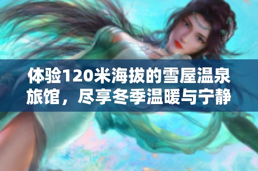 体验120米海拔的雪屋温泉旅馆，尽享冬季温暖与宁静