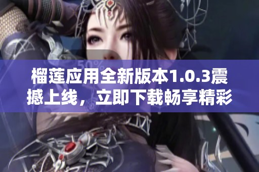 榴莲应用全新版本1.0.3震撼上线，立即下载畅享精彩内容