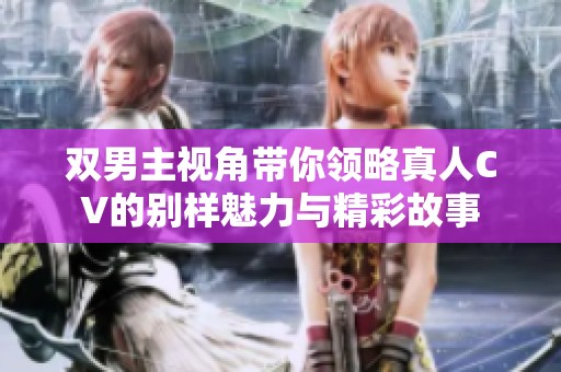 双男主视角带你领略真人CV的别样魅力与精彩故事