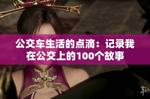 公交车生活的点滴：记录我在公交上的100个故事