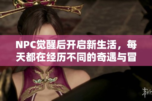 NPC觉醒后开启新生活，每天都在经历不同的奇遇与冒险