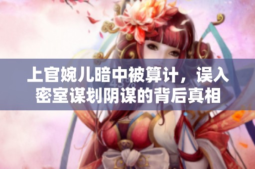 上官婉儿暗中被算计，误入密室谋划阴谋的背后真相