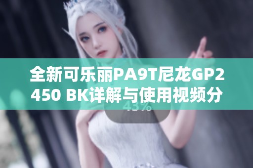 全新可乐丽PA9T尼龙GP2450 BK详解与使用视频分享