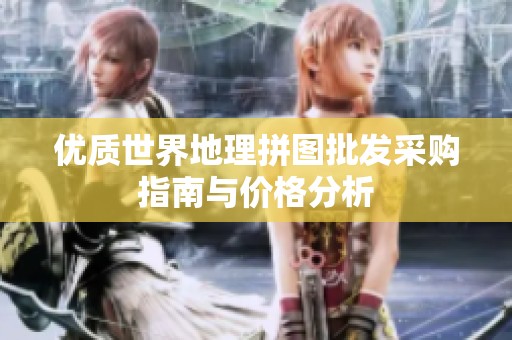 优质世界地理拼图批发采购指南与价格分析