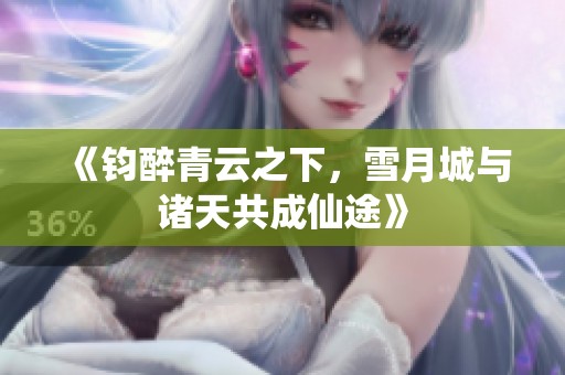 《钧醉青云之下，雪月城与诸天共成仙途》