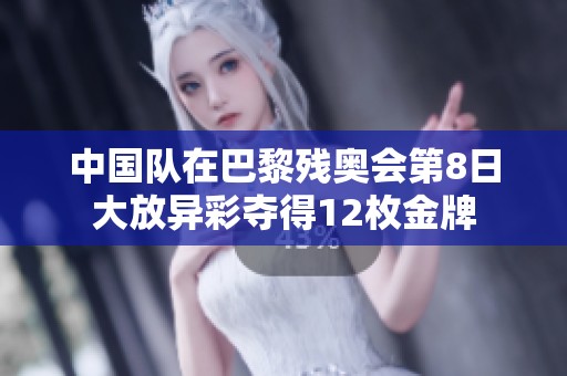 中国队在巴黎残奥会第8日大放异彩夺得12枚金牌