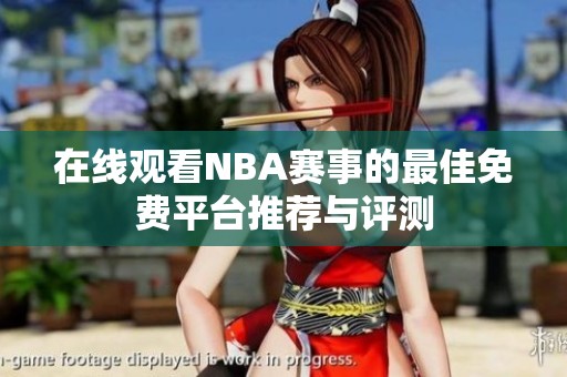 在线观看NBA赛事的最佳免费平台推荐与评测