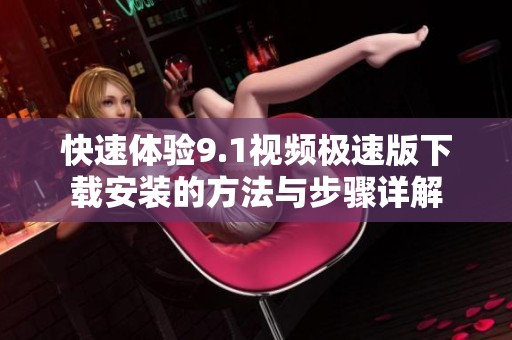 快速体验9.1视频极速版下载安装的方法与步骤详解