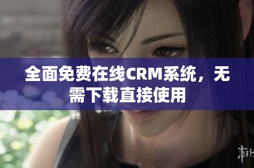 全面免费在线CRM系统，无需下载直接使用