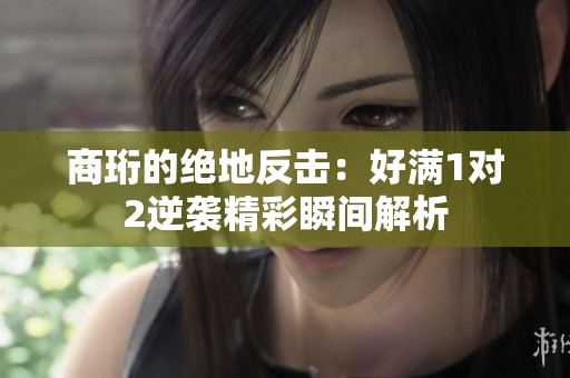 商珩的绝地反击：好满1对2逆袭精彩瞬间解析